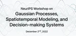 NeurIPS 2022 Workshop on Gaussian Processes, Spatiotemporal Modeling, and Decision-making Systems